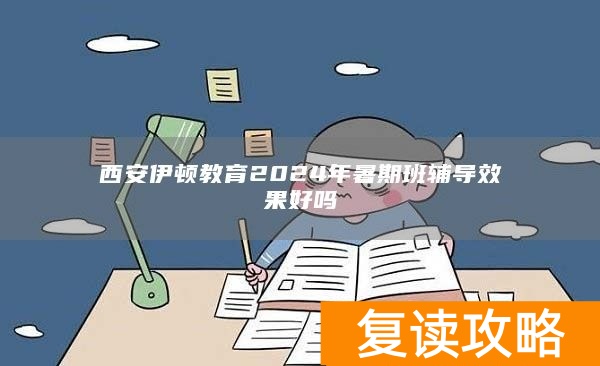 西安伊顿教育2024年暑期班辅导效果好吗