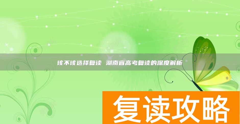 该不该选择复读 湖南省高考复读的深度解析