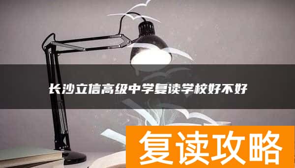 长沙立信高级中学复读学校好不好